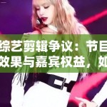 综艺剪辑争议：节目效果与嘉宾权益，如何平衡？