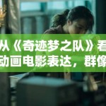 从《奇迹梦之队》看动画电影表达，群像角色为何需要更明确的情绪落点