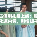 古偶剧扎堆上线：服化道内卷，剧情却千篇一律？