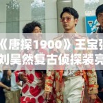《唐探1900》王宝强刘昊然复古侦探装亮相，年代感细节拉满