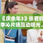 《庆余年3》张若昀李沁片场互动曝光，范闲林婉儿再续前缘
