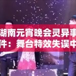 湖南元宵晚会灵异事件：舞台特效失误中的视觉残留原理与观众心理投射