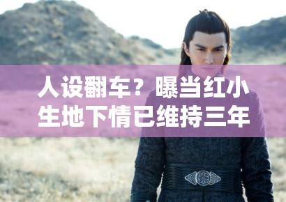 人设翻车？曝当红小生地下情已维持三年，网友扒出女方真实背景