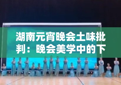 湖南元宵晚会土味批判：晚会美学中的下沉市场策略与审美降级争议