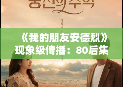 《我的朋友安德烈》现象级传播：80后集体记忆在影视作品中的情感唤醒机制