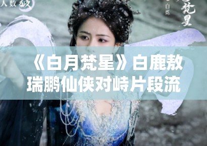 《白月梵星》白鹿敖瑞鹏仙侠对峙片段流出，眼神杀气场全开