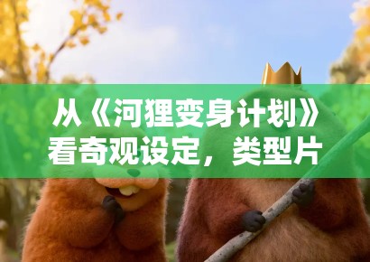 从《河狸变身计划》看奇观设定，类型片怎样避免只剩概念没有温度