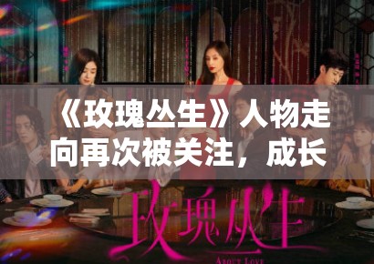 《玫瑰丛生》人物走向再次被关注，成长叙事为什么比感情推进更耐聊